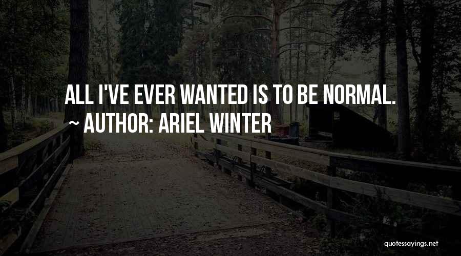 Ariel Winter Quotes: All I've Ever Wanted Is To Be Normal.