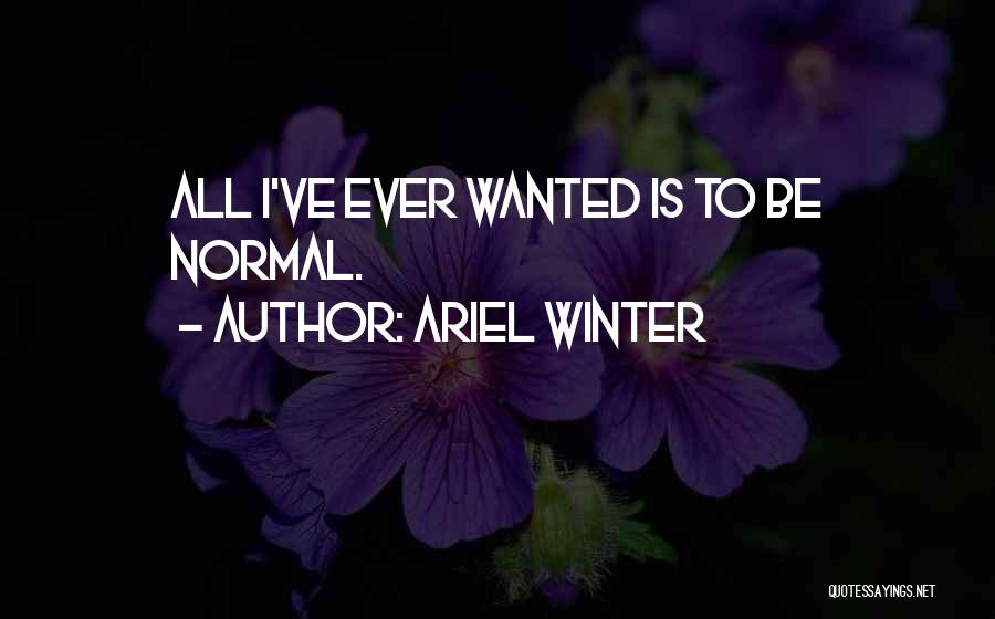 Ariel Winter Quotes: All I've Ever Wanted Is To Be Normal.