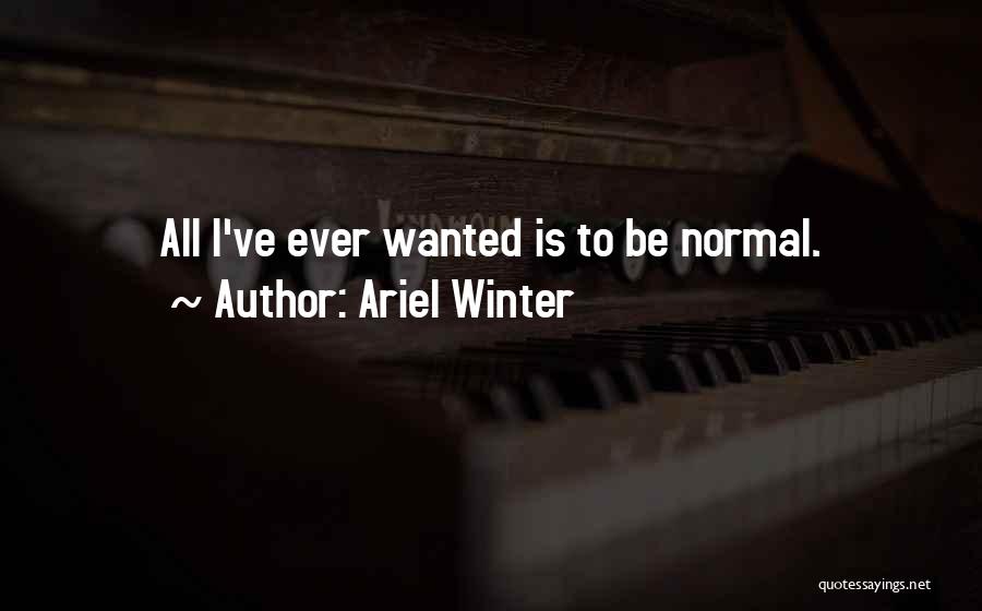 Ariel Winter Quotes: All I've Ever Wanted Is To Be Normal.