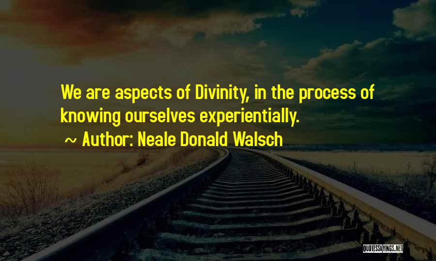 Neale Donald Walsch Quotes: We Are Aspects Of Divinity, In The Process Of Knowing Ourselves Experientially.