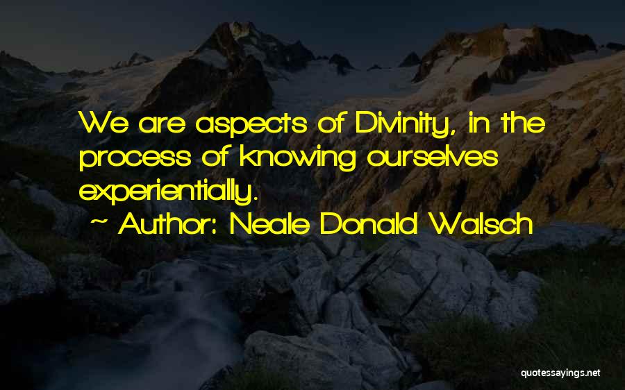 Neale Donald Walsch Quotes: We Are Aspects Of Divinity, In The Process Of Knowing Ourselves Experientially.