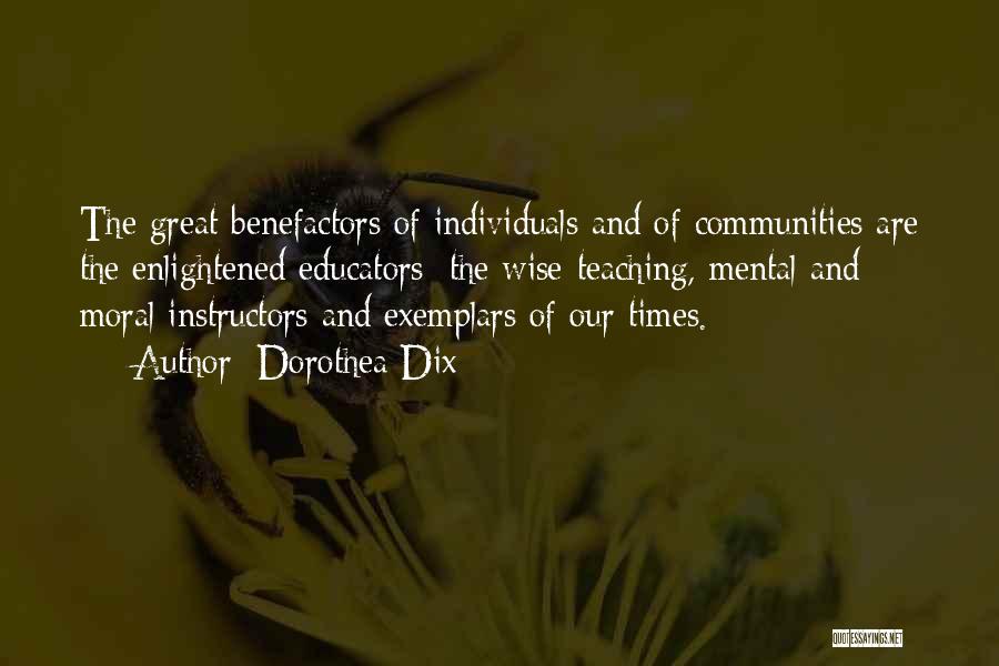 Dorothea Dix Quotes: The Great Benefactors Of Individuals And Of Communities Are The Enlightened Educators: The Wise-teaching, Mental And Moral Instructors And Exemplars