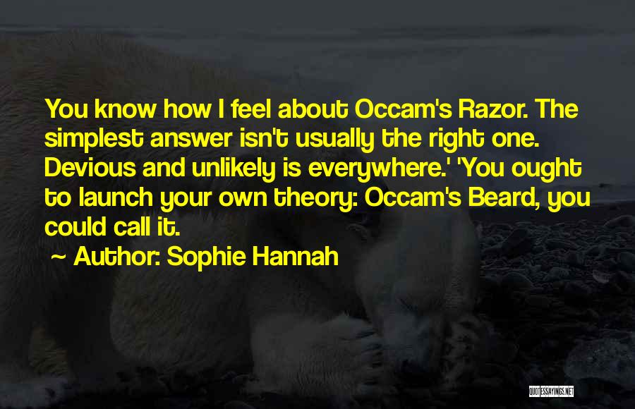 Sophie Hannah Quotes: You Know How I Feel About Occam's Razor. The Simplest Answer Isn't Usually The Right One. Devious And Unlikely Is