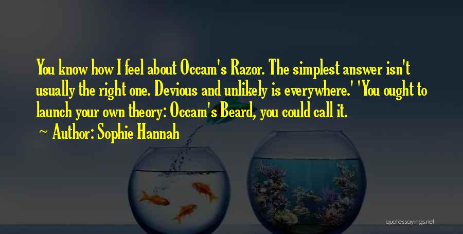 Sophie Hannah Quotes: You Know How I Feel About Occam's Razor. The Simplest Answer Isn't Usually The Right One. Devious And Unlikely Is