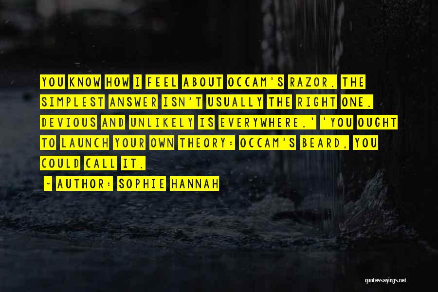 Sophie Hannah Quotes: You Know How I Feel About Occam's Razor. The Simplest Answer Isn't Usually The Right One. Devious And Unlikely Is
