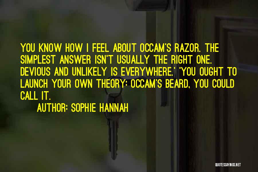 Sophie Hannah Quotes: You Know How I Feel About Occam's Razor. The Simplest Answer Isn't Usually The Right One. Devious And Unlikely Is