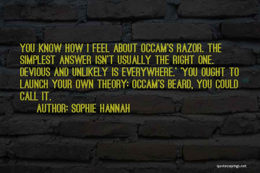 Sophie Hannah Quotes: You Know How I Feel About Occam's Razor. The Simplest Answer Isn't Usually The Right One. Devious And Unlikely Is