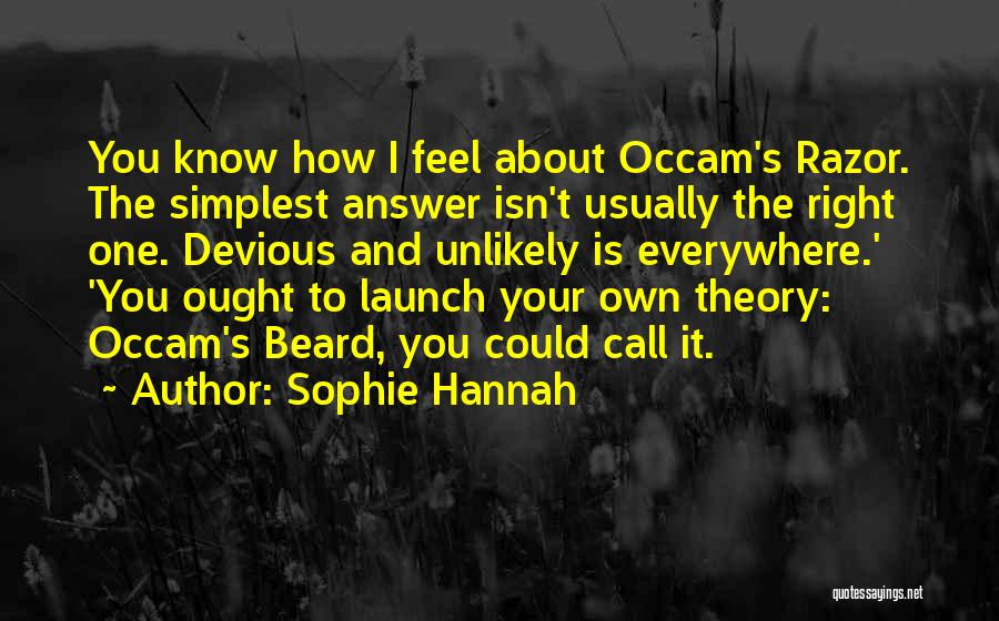 Sophie Hannah Quotes: You Know How I Feel About Occam's Razor. The Simplest Answer Isn't Usually The Right One. Devious And Unlikely Is