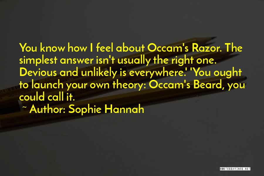 Sophie Hannah Quotes: You Know How I Feel About Occam's Razor. The Simplest Answer Isn't Usually The Right One. Devious And Unlikely Is