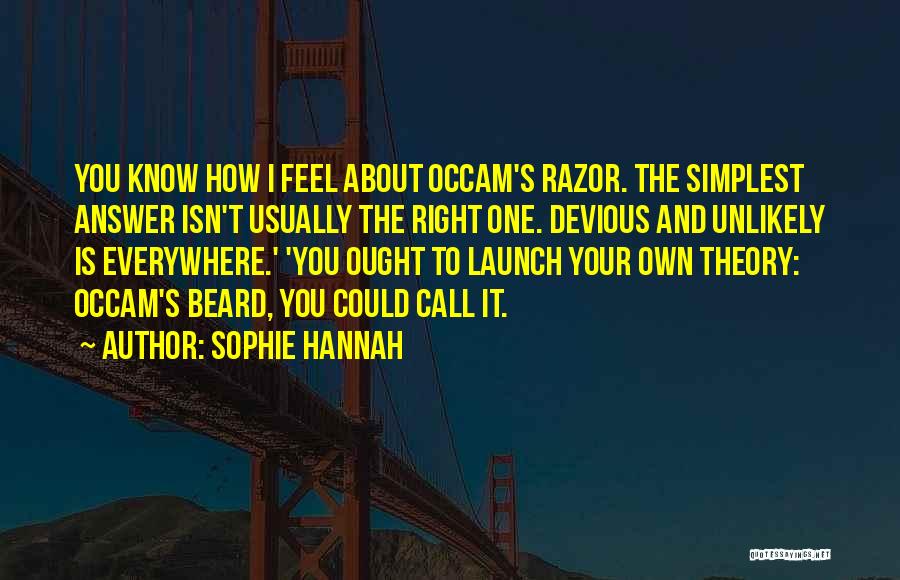 Sophie Hannah Quotes: You Know How I Feel About Occam's Razor. The Simplest Answer Isn't Usually The Right One. Devious And Unlikely Is