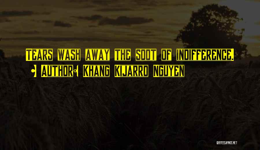 Khang Kijarro Nguyen Quotes: Tears Wash Away The Soot Of Indifference.