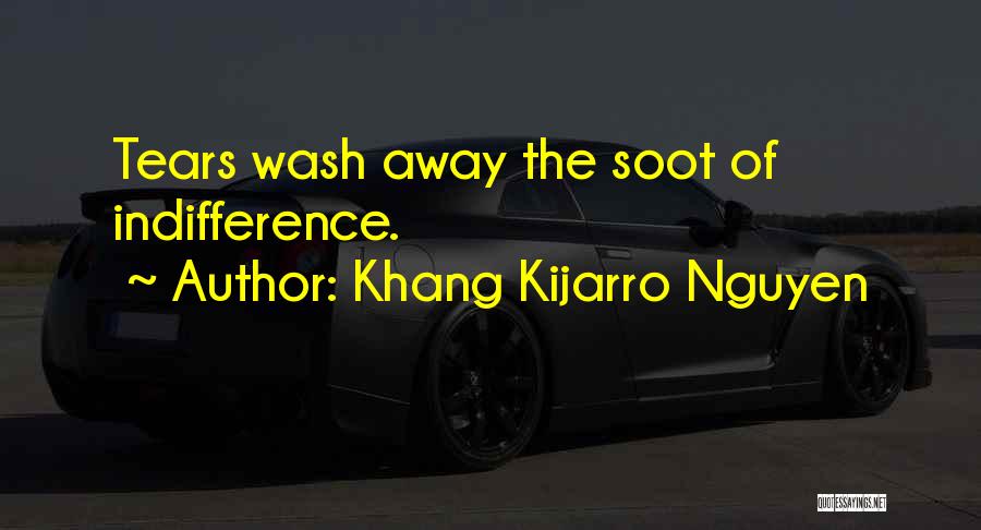 Khang Kijarro Nguyen Quotes: Tears Wash Away The Soot Of Indifference.