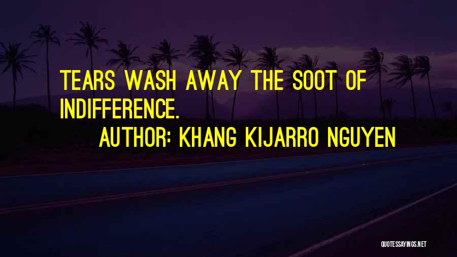 Khang Kijarro Nguyen Quotes: Tears Wash Away The Soot Of Indifference.