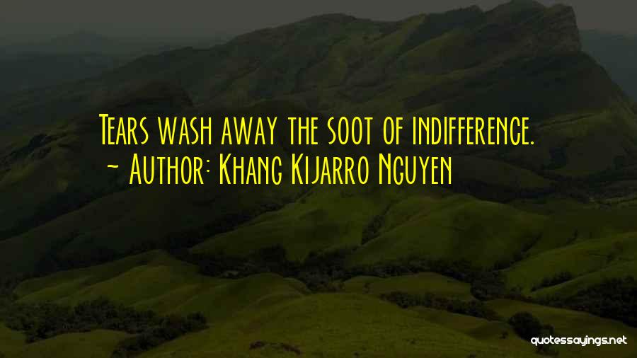 Khang Kijarro Nguyen Quotes: Tears Wash Away The Soot Of Indifference.