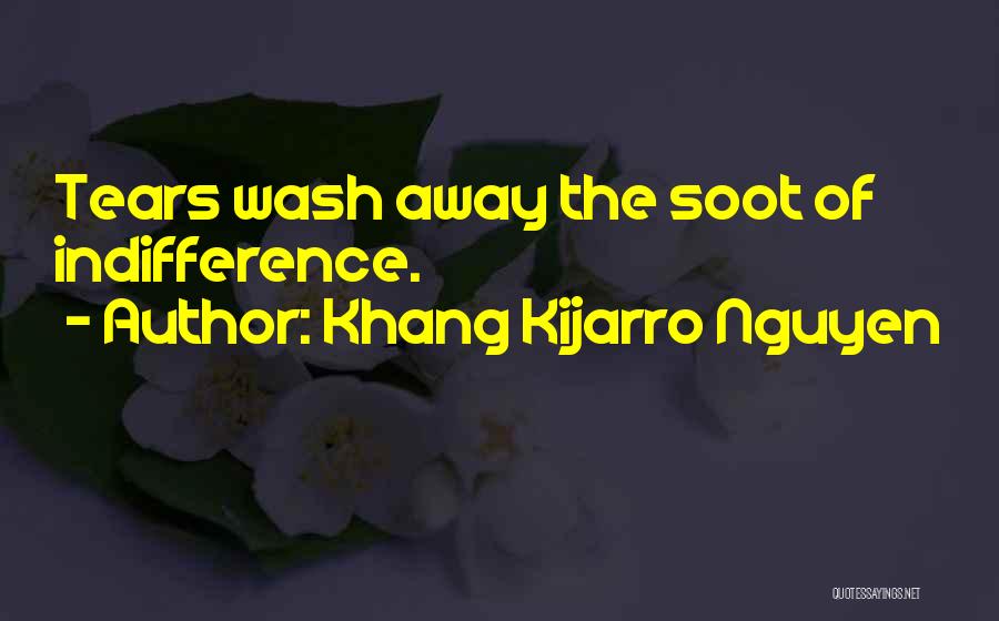 Khang Kijarro Nguyen Quotes: Tears Wash Away The Soot Of Indifference.