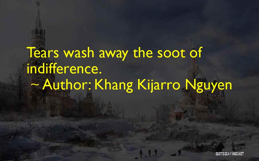 Khang Kijarro Nguyen Quotes: Tears Wash Away The Soot Of Indifference.