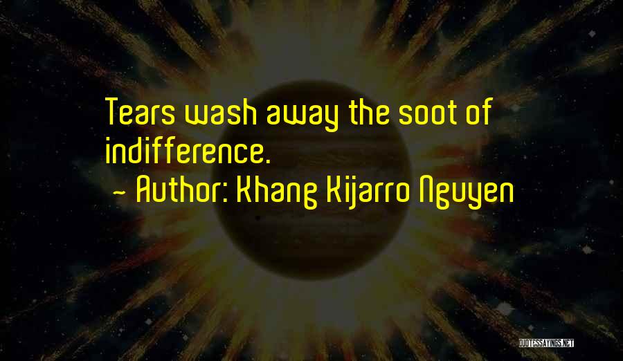 Khang Kijarro Nguyen Quotes: Tears Wash Away The Soot Of Indifference.