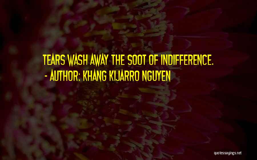 Khang Kijarro Nguyen Quotes: Tears Wash Away The Soot Of Indifference.