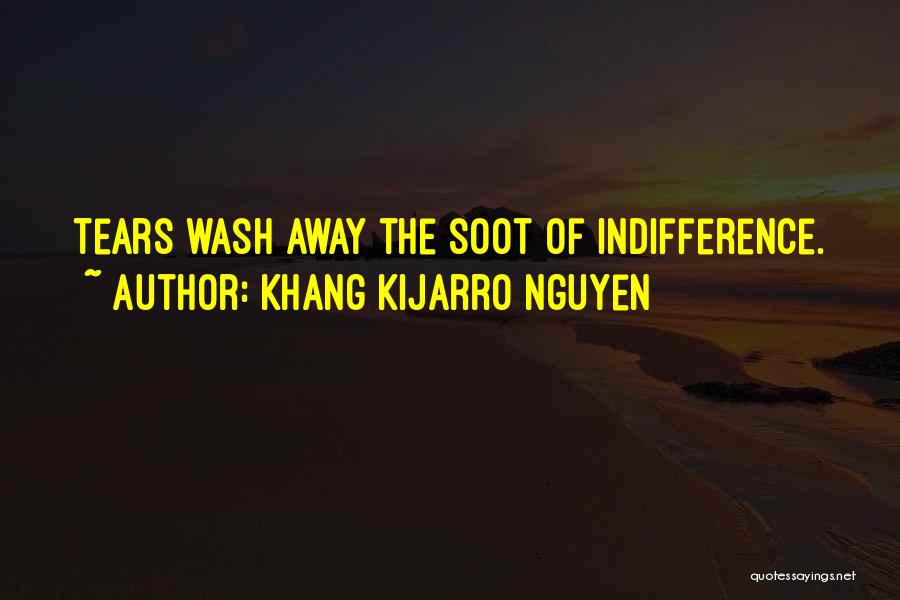 Khang Kijarro Nguyen Quotes: Tears Wash Away The Soot Of Indifference.