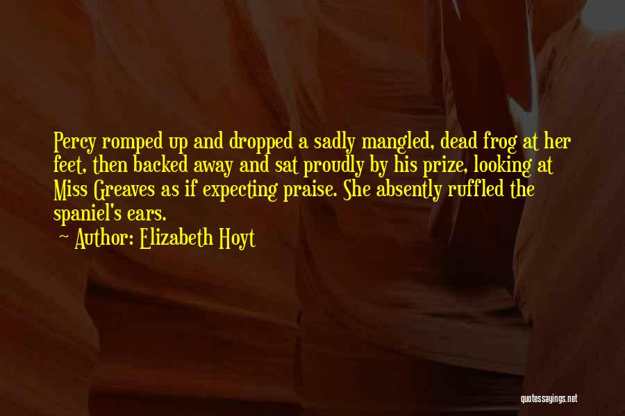 Elizabeth Hoyt Quotes: Percy Romped Up And Dropped A Sadly Mangled, Dead Frog At Her Feet, Then Backed Away And Sat Proudly By