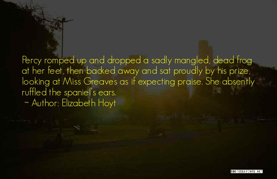 Elizabeth Hoyt Quotes: Percy Romped Up And Dropped A Sadly Mangled, Dead Frog At Her Feet, Then Backed Away And Sat Proudly By