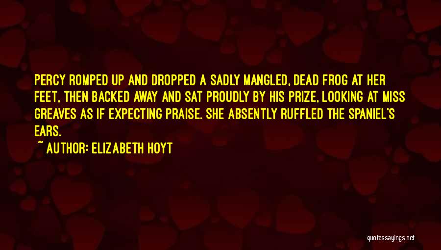 Elizabeth Hoyt Quotes: Percy Romped Up And Dropped A Sadly Mangled, Dead Frog At Her Feet, Then Backed Away And Sat Proudly By