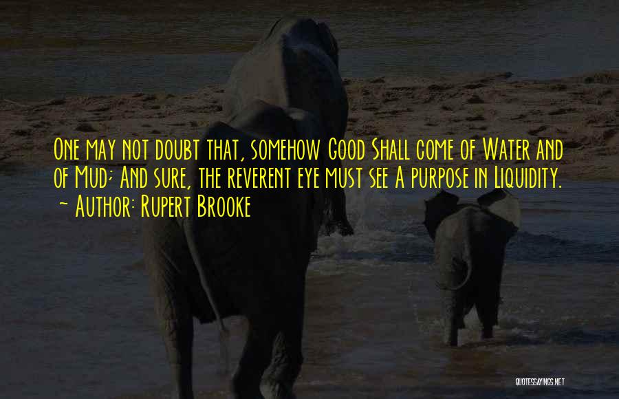 Rupert Brooke Quotes: One May Not Doubt That, Somehow Good Shall Come Of Water And Of Mud; And Sure, The Reverent Eye Must