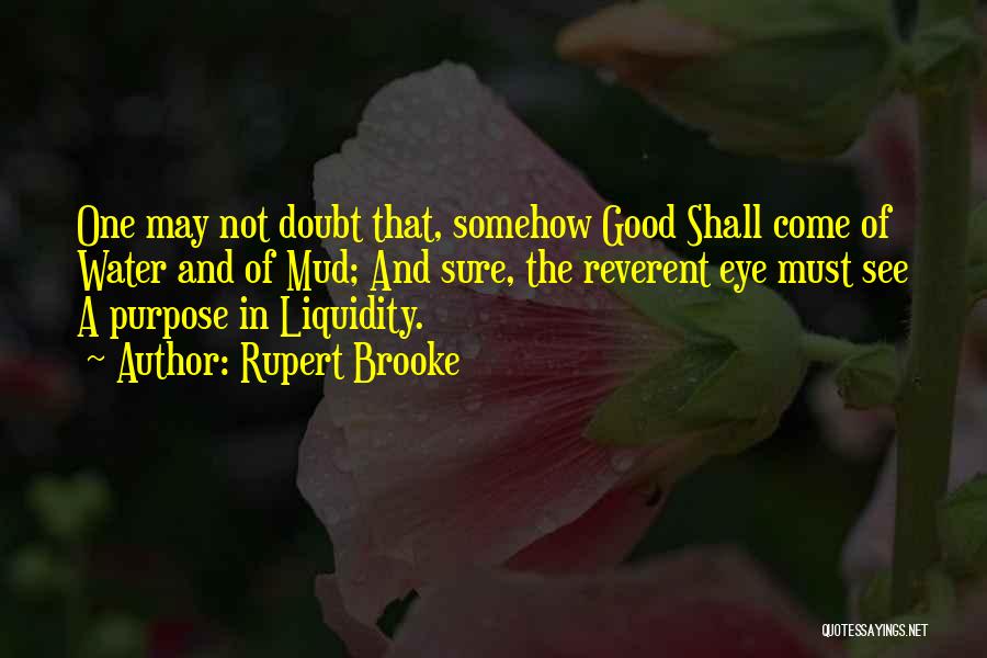 Rupert Brooke Quotes: One May Not Doubt That, Somehow Good Shall Come Of Water And Of Mud; And Sure, The Reverent Eye Must
