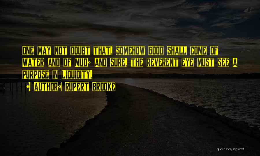 Rupert Brooke Quotes: One May Not Doubt That, Somehow Good Shall Come Of Water And Of Mud; And Sure, The Reverent Eye Must
