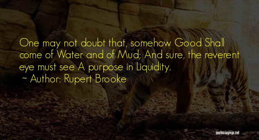 Rupert Brooke Quotes: One May Not Doubt That, Somehow Good Shall Come Of Water And Of Mud; And Sure, The Reverent Eye Must
