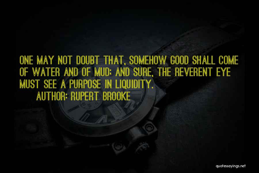 Rupert Brooke Quotes: One May Not Doubt That, Somehow Good Shall Come Of Water And Of Mud; And Sure, The Reverent Eye Must