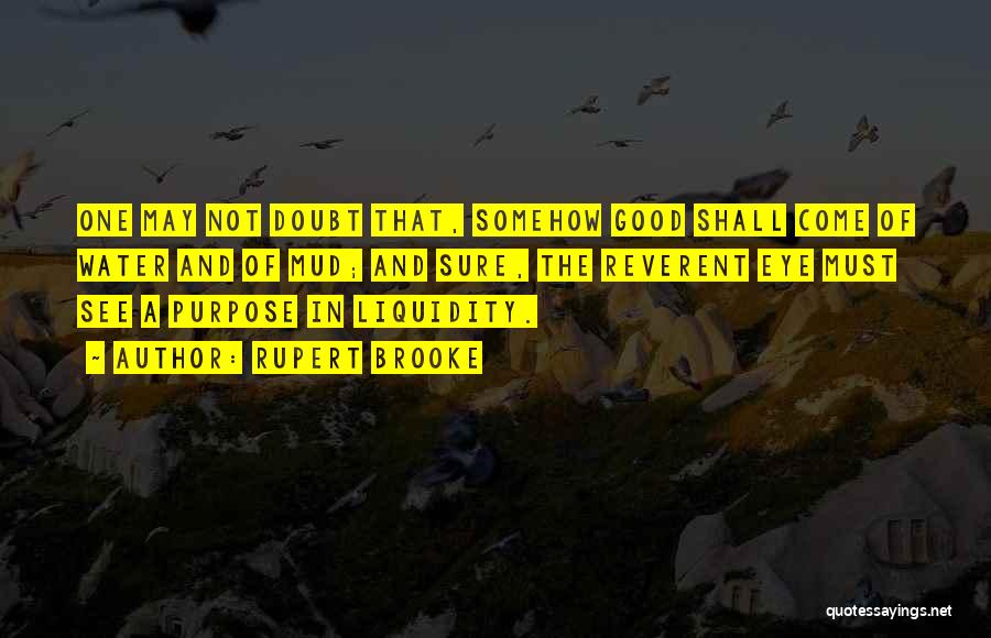 Rupert Brooke Quotes: One May Not Doubt That, Somehow Good Shall Come Of Water And Of Mud; And Sure, The Reverent Eye Must