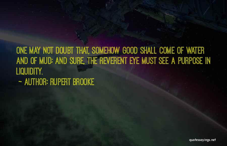 Rupert Brooke Quotes: One May Not Doubt That, Somehow Good Shall Come Of Water And Of Mud; And Sure, The Reverent Eye Must