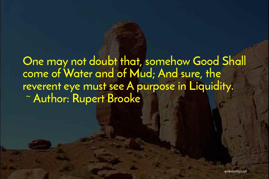 Rupert Brooke Quotes: One May Not Doubt That, Somehow Good Shall Come Of Water And Of Mud; And Sure, The Reverent Eye Must