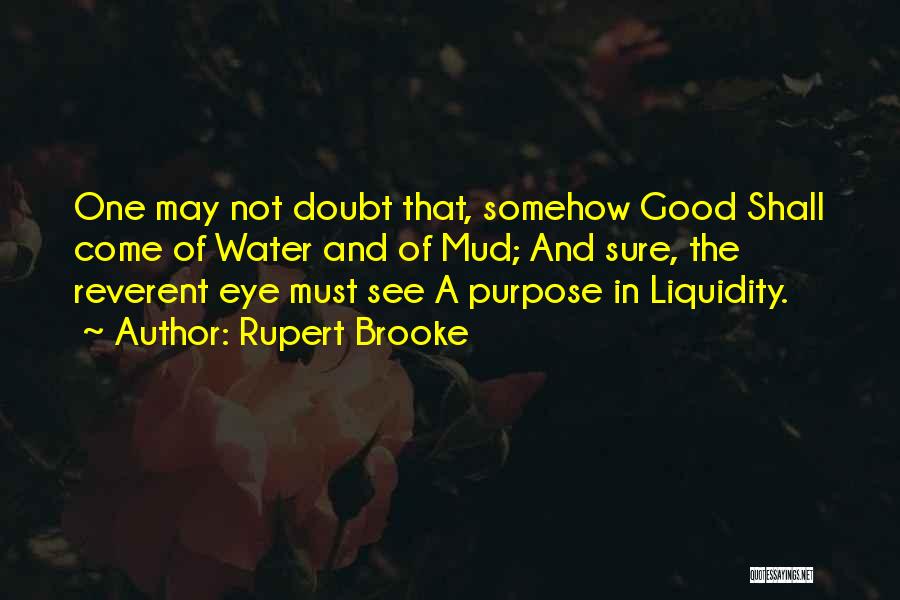 Rupert Brooke Quotes: One May Not Doubt That, Somehow Good Shall Come Of Water And Of Mud; And Sure, The Reverent Eye Must