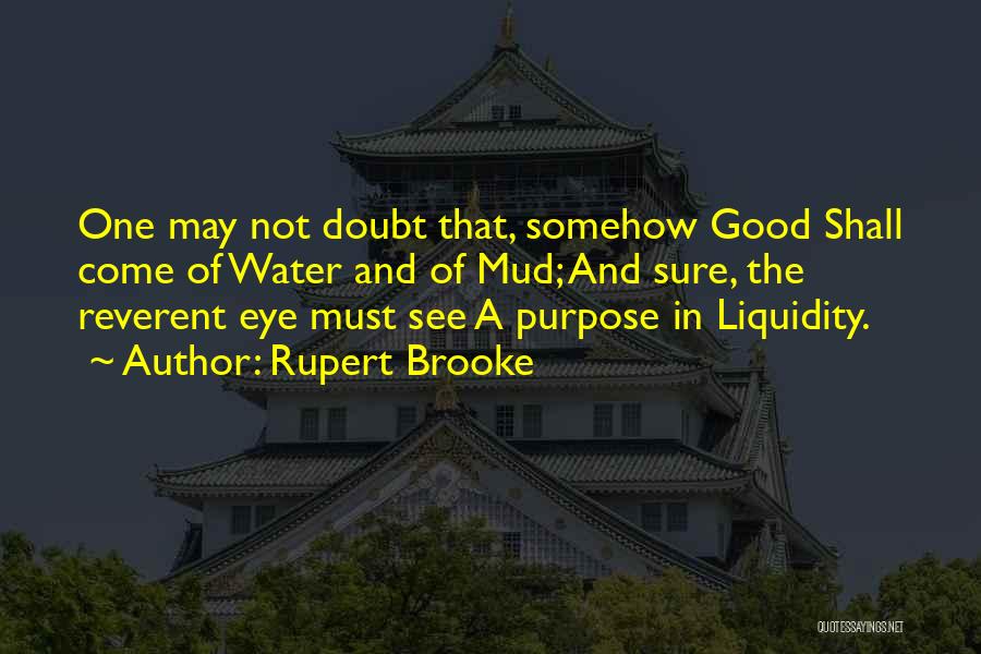 Rupert Brooke Quotes: One May Not Doubt That, Somehow Good Shall Come Of Water And Of Mud; And Sure, The Reverent Eye Must