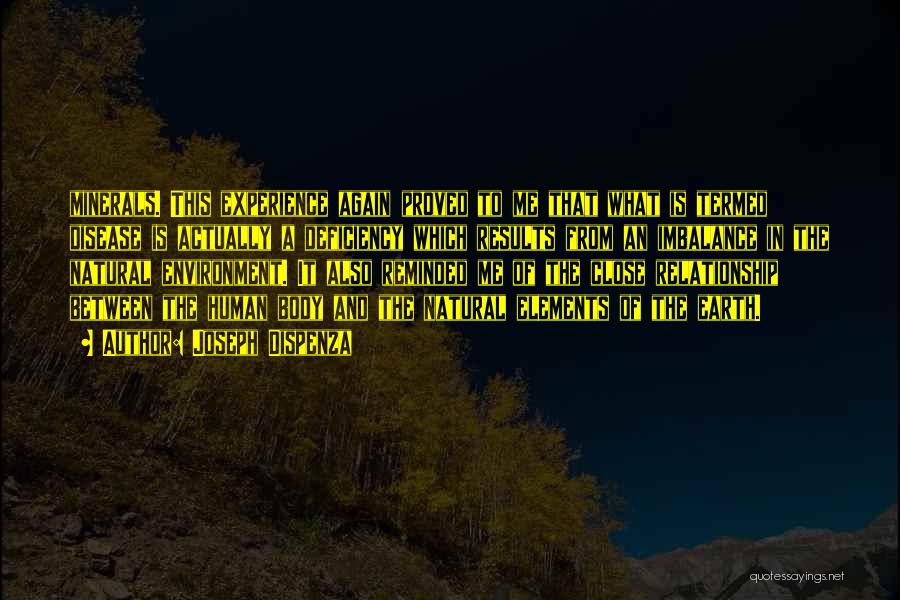 Joseph Dispenza Quotes: Minerals. This Experience Again Proved To Me That What Is Termed Disease Is Actually A Deficiency Which Results From An