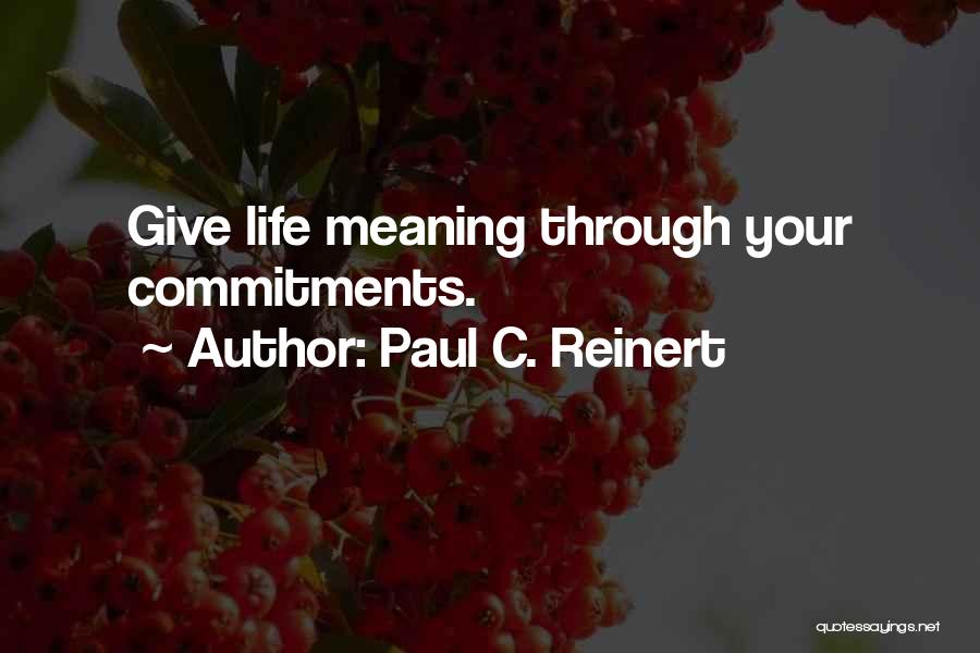 Paul C. Reinert Quotes: Give Life Meaning Through Your Commitments.