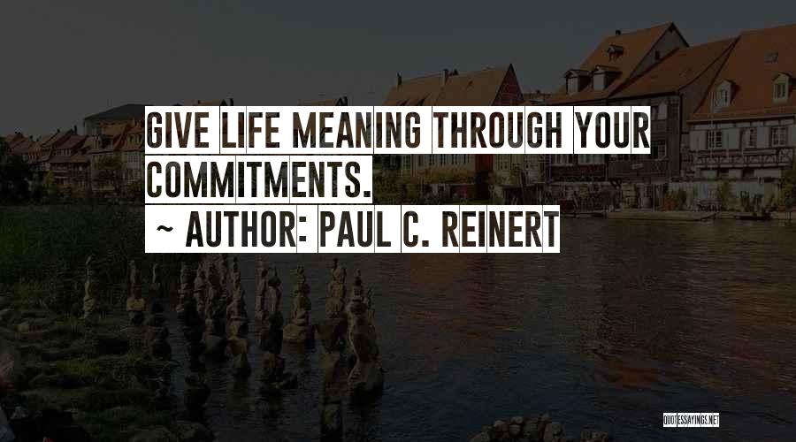 Paul C. Reinert Quotes: Give Life Meaning Through Your Commitments.