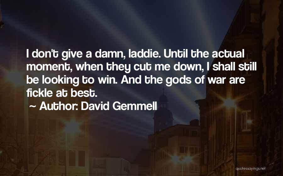 David Gemmell Quotes: I Don't Give A Damn, Laddie. Until The Actual Moment, When They Cut Me Down, I Shall Still Be Looking