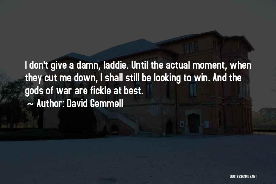 David Gemmell Quotes: I Don't Give A Damn, Laddie. Until The Actual Moment, When They Cut Me Down, I Shall Still Be Looking