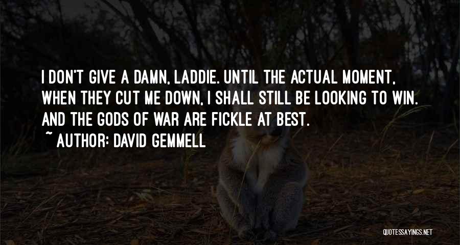 David Gemmell Quotes: I Don't Give A Damn, Laddie. Until The Actual Moment, When They Cut Me Down, I Shall Still Be Looking