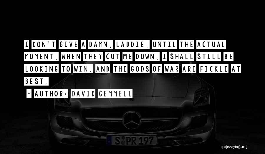 David Gemmell Quotes: I Don't Give A Damn, Laddie. Until The Actual Moment, When They Cut Me Down, I Shall Still Be Looking