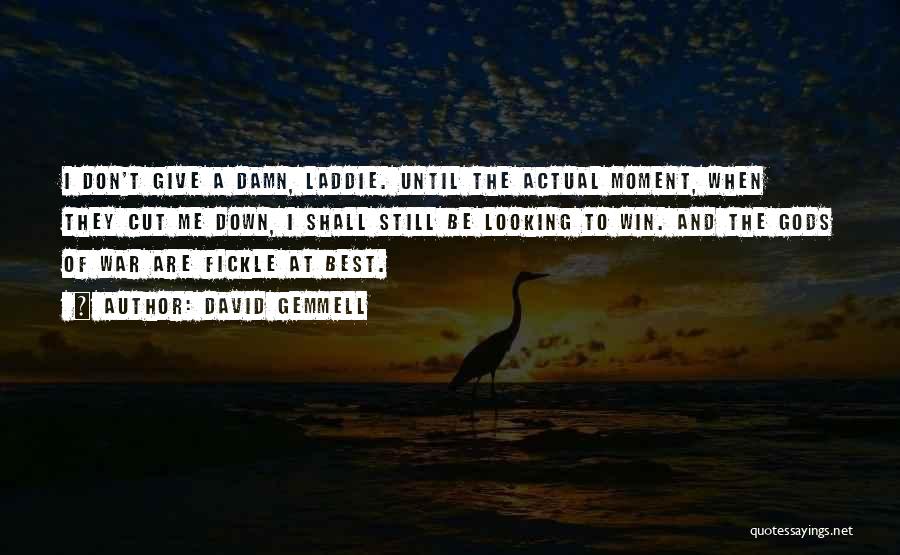 David Gemmell Quotes: I Don't Give A Damn, Laddie. Until The Actual Moment, When They Cut Me Down, I Shall Still Be Looking