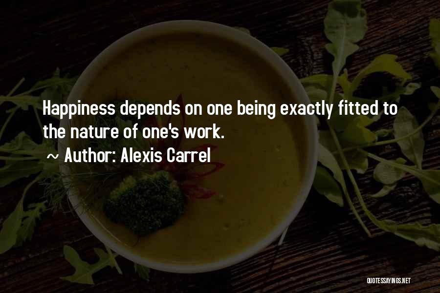 Alexis Carrel Quotes: Happiness Depends On One Being Exactly Fitted To The Nature Of One's Work.
