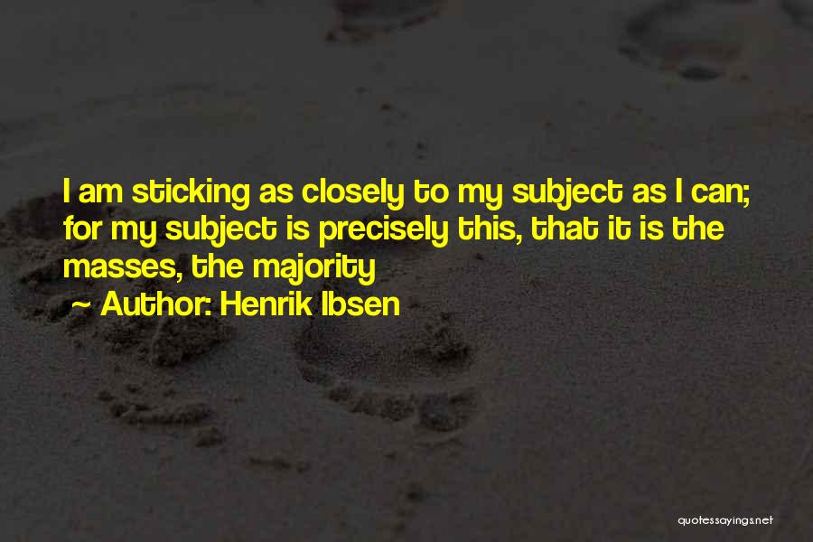 Henrik Ibsen Quotes: I Am Sticking As Closely To My Subject As I Can; For My Subject Is Precisely This, That It Is