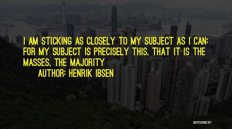 Henrik Ibsen Quotes: I Am Sticking As Closely To My Subject As I Can; For My Subject Is Precisely This, That It Is