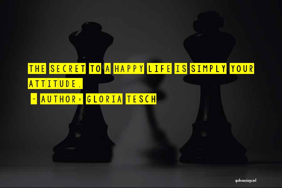 Gloria Tesch Quotes: The Secret To A Happy Life Is Simply Your Attitude.