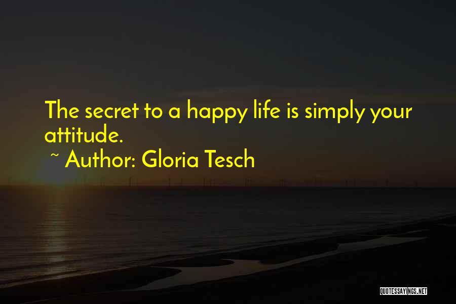 Gloria Tesch Quotes: The Secret To A Happy Life Is Simply Your Attitude.