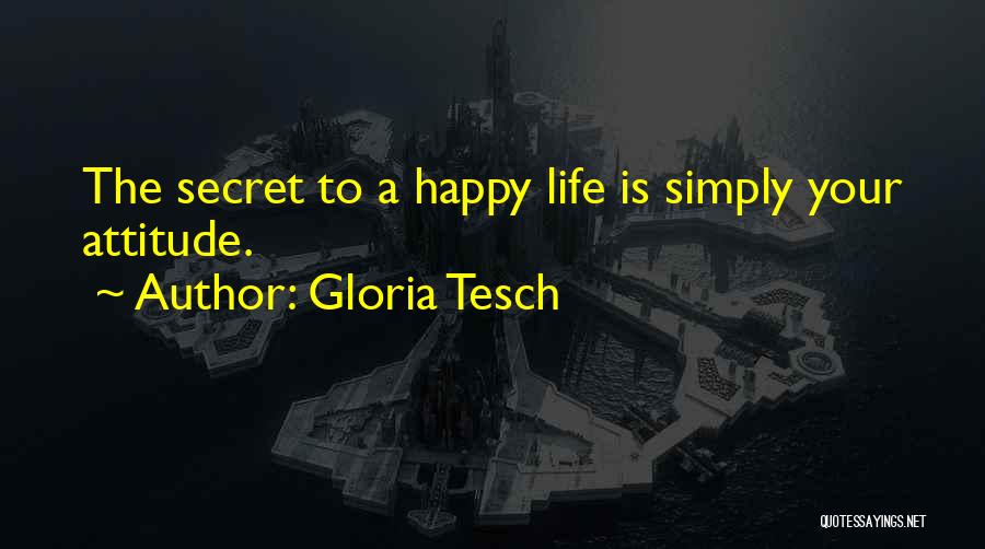 Gloria Tesch Quotes: The Secret To A Happy Life Is Simply Your Attitude.